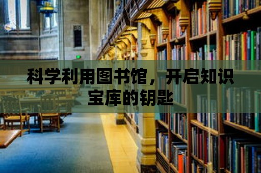 科學(xué)利用圖書館，開啟知識(shí)寶庫的鑰匙