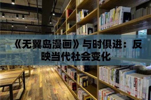 《無翼島漫畫》與時俱進：反映當代社會變化