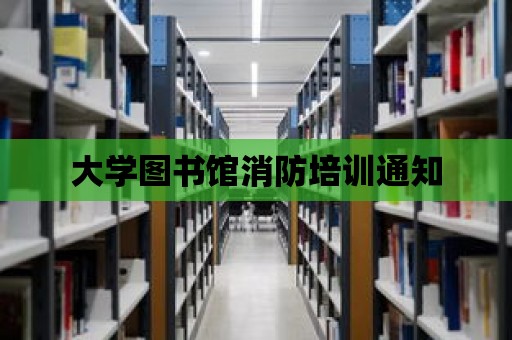 大學圖書館消防培訓通知