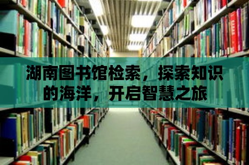 湖南圖書館檢索，探索知識的海洋，開啟智慧之旅