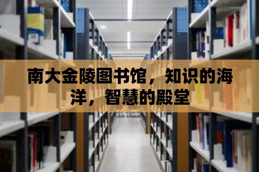 南大金陵圖書館，知識的海洋，智慧的殿堂