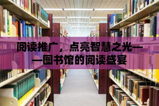 閱讀推廣，點亮智慧之光——圖書館的閱讀盛宴