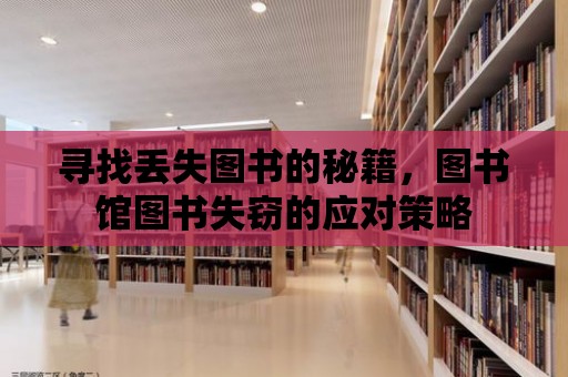 尋找丟失圖書的秘籍，圖書館圖書失竊的應對策略