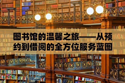 圖書館的溫馨之旅——從預約到借閱的全方位服務藍圖