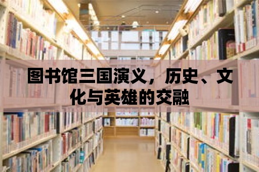 圖書(shū)館三國(guó)演義，歷史、文化與英雄的交融