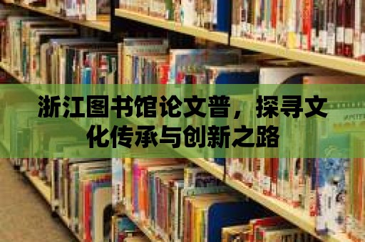 浙江圖書館論文普，探尋文化傳承與創新之路