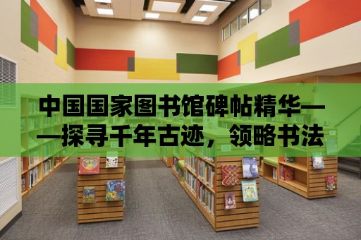 中國國家圖書館碑帖精華——探尋千年古跡，領略書法藝術之美