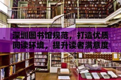 深圳圖書館規范，打造優質閱讀環境，提升讀者滿意度