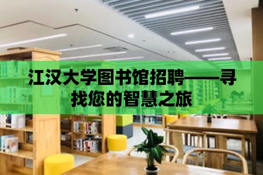 江漢大學(xué)圖書館招聘——尋找您的智慧之旅