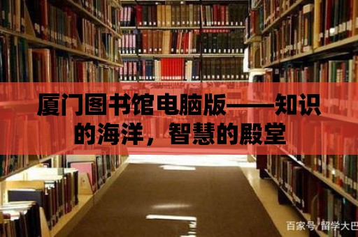 廈門圖書館電腦版——知識的海洋，智慧的殿堂