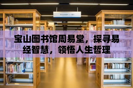 寶山圖書館周易堂，探尋易經(jīng)智慧，領(lǐng)悟人生哲理