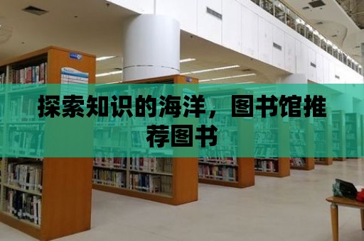 探索知識(shí)的海洋，圖書館推薦圖書