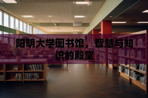 陽明大學圖書館，智慧與知識的殿堂