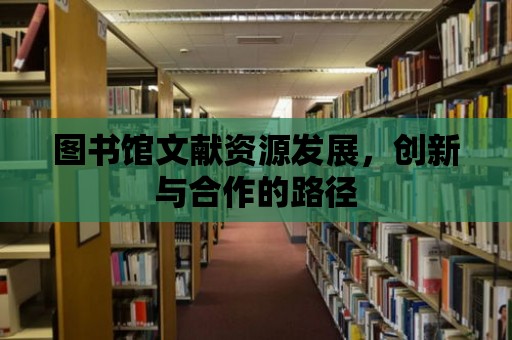 圖書館文獻資源發展，創新與合作的路徑