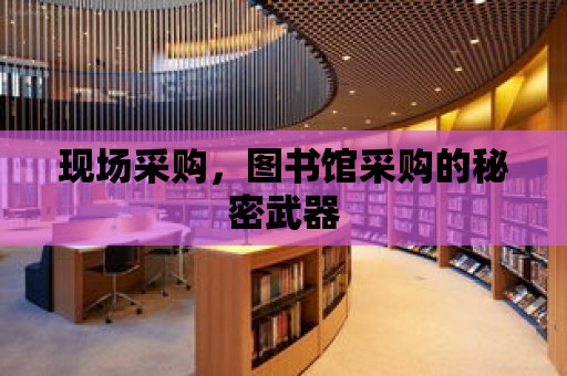 現場采購，圖書館采購的秘密武器