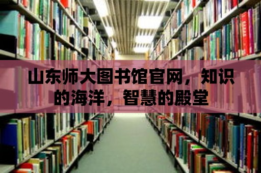 山東師大圖書館官網，知識的海洋，智慧的殿堂