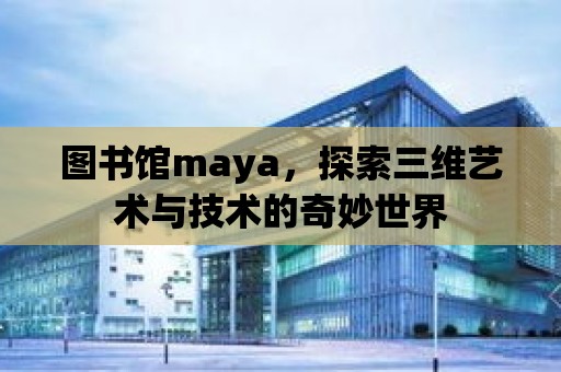 圖書館maya，探索三維藝術與技術的奇妙世界