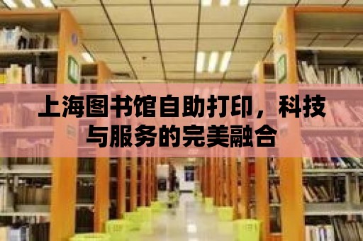 上海圖書館自助打印，科技與服務的完美融合