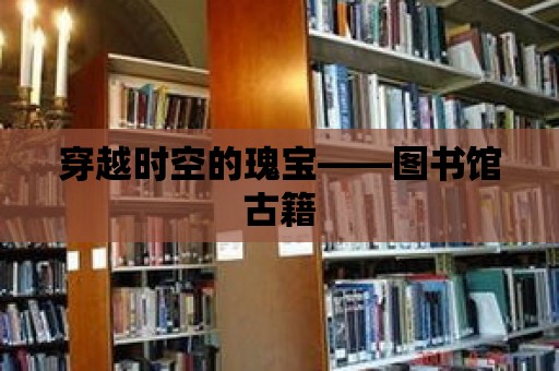 穿越時空的瑰寶——圖書館古籍