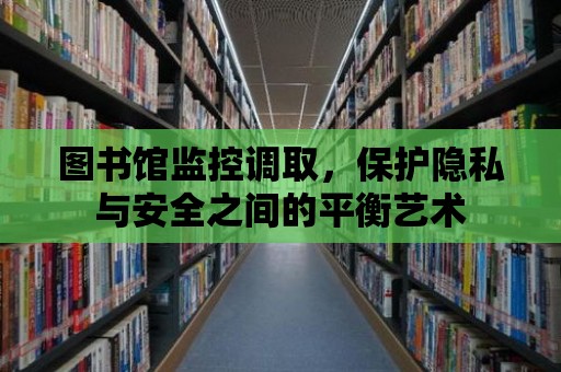 圖書館監控調取，保護隱私與安全之間的平衡藝術