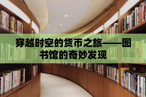 穿越時空的貨幣之旅——圖書館的奇妙發現