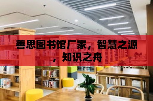 善思圖書館廠家，智慧之源，知識之舟