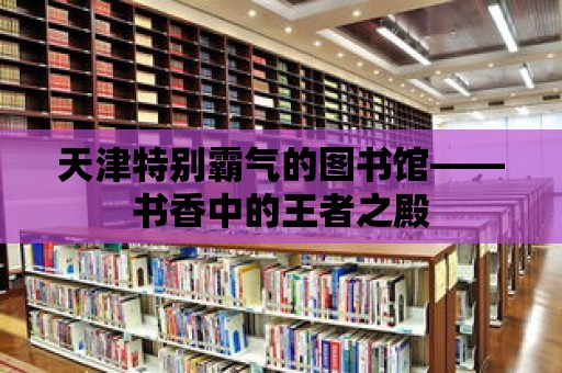 天津特別霸氣的圖書(shū)館——書(shū)香中的王者之殿