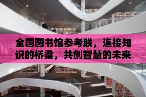 全國圖書館參考聯，連接知識的橋梁，共創智慧的未來