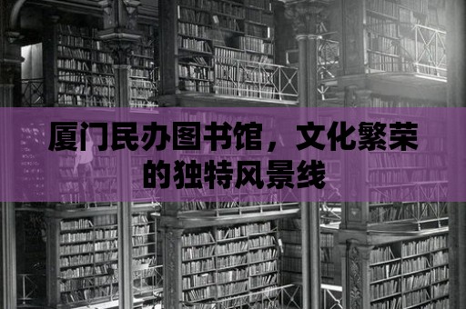 廈門民辦圖書館，文化繁榮的獨(dú)特風(fēng)景線