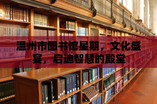 溫州市圖書館星期，文化盛宴，啟迪智慧的殿堂