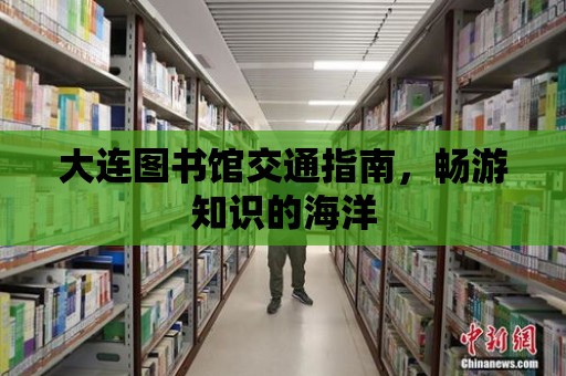 大連圖書館交通指南，暢游知識的海洋