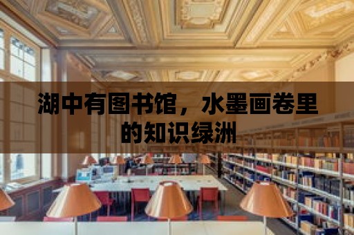 湖中有圖書館，水墨畫卷里的知識綠洲