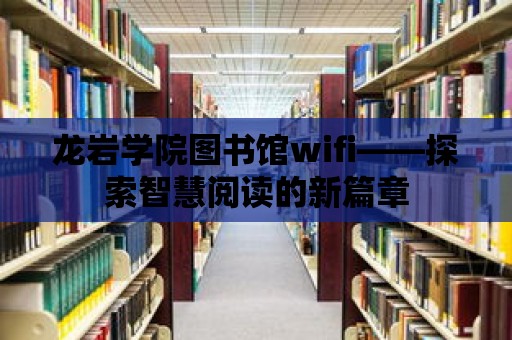 龍巖學院圖書館wifi——探索智慧閱讀的新篇章