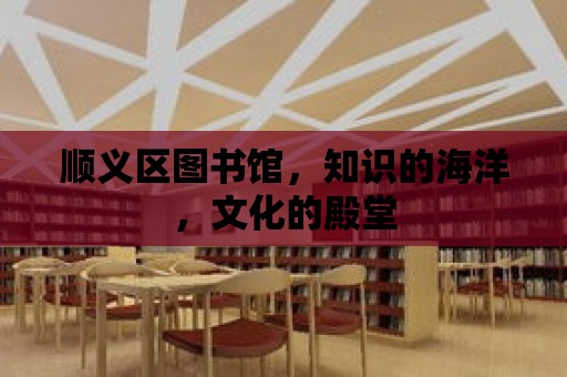 順義區圖書館，知識的海洋，文化的殿堂