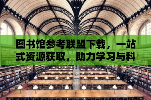 圖書館參考聯盟下載，一站式資源獲取，助力學習與科研