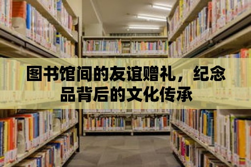 圖書館間的友誼贈禮，紀念品背后的文化傳承