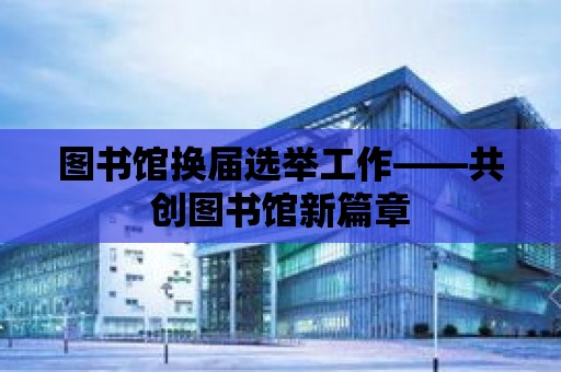 圖書館換屆選舉工作——共創圖書館新篇章