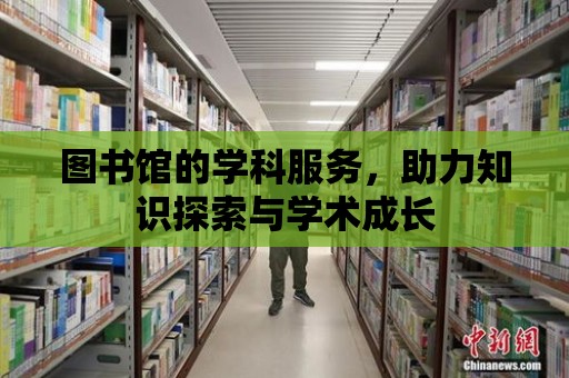 圖書館的學科服務，助力知識探索與學術成長