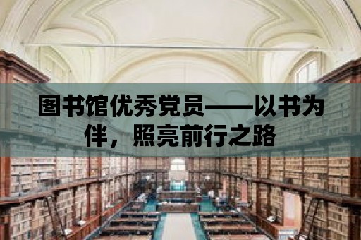 圖書館優(yōu)秀黨員——以書為伴，照亮前行之路