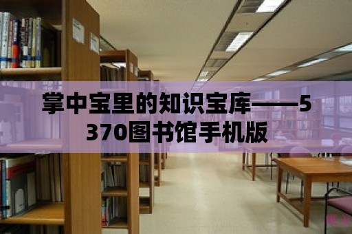 掌中寶里的知識寶庫——5370圖書館手機版