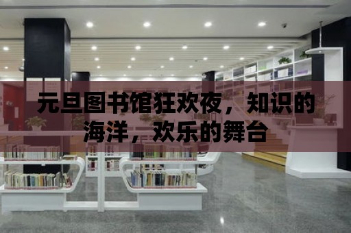 元旦圖書館狂歡夜，知識的海洋，歡樂的舞臺