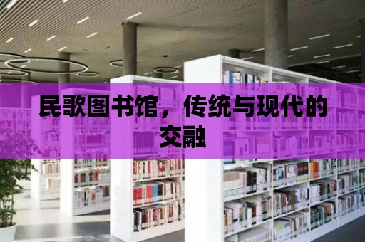 民歌圖書館，傳統與現代的交融