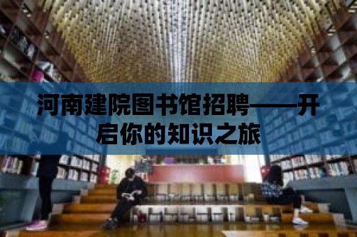 河南建院圖書館招聘——開啟你的知識之旅