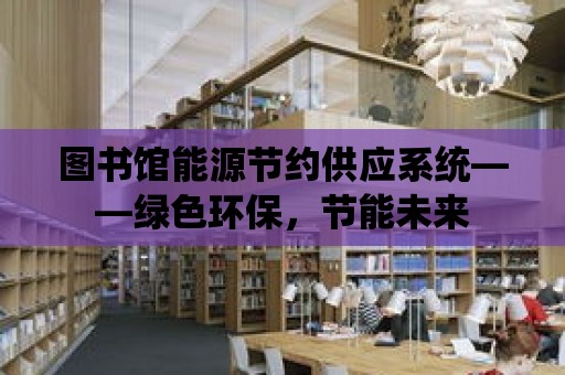 圖書館能源節約供應系統——綠色環保，節能未來