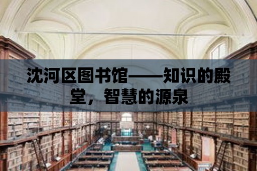 沈河區圖書館——知識的殿堂，智慧的源泉