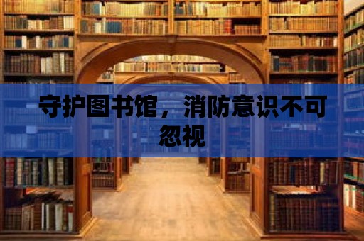 守護(hù)圖書館，消防意識不可忽視