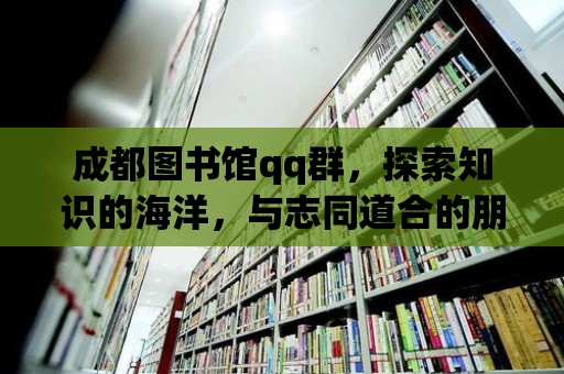 成都圖書館qq群，探索知識(shí)的海洋，與志同道合的朋友一起成長(zhǎng)