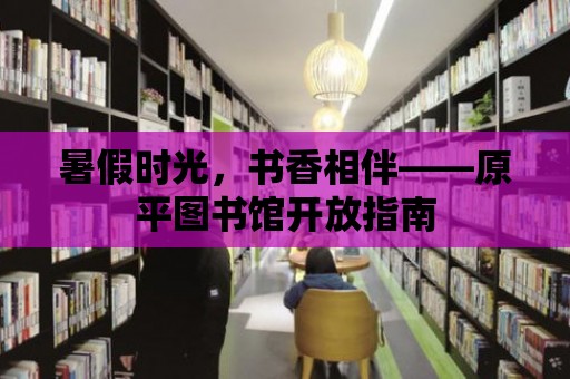 暑假時光，書香相伴——原平圖書館開放指南