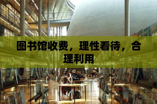 圖書館收費(fèi)，理性看待，合理利用