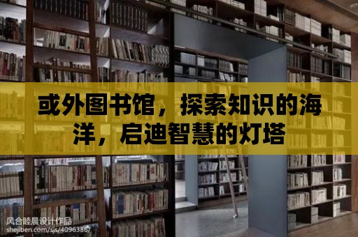 或外圖書館，探索知識的海洋，啟迪智慧的燈塔